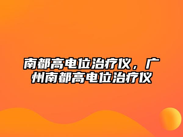 南都高電位治療儀，廣州南都高電位治療儀