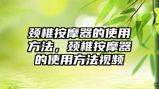 頸椎按摩器的使用方法，頸椎按摩器的使用方法視頻