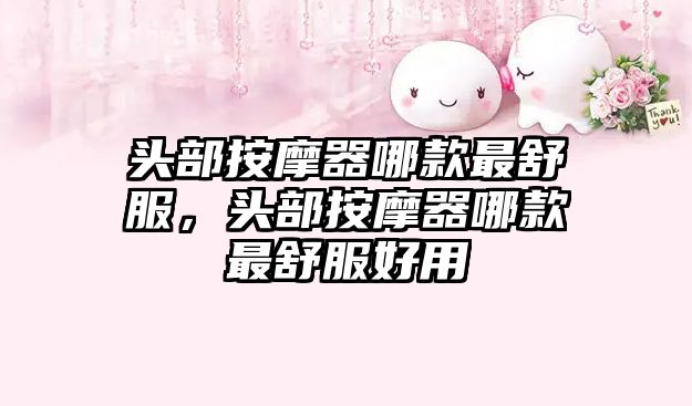 頭部按摩器哪款最舒服，頭部按摩器哪款最舒服好用
