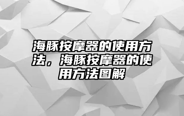 海豚按摩器的使用方法，海豚按摩器的使用方法圖解