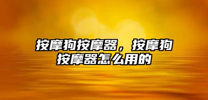 按摩狗按摩器，按摩狗按摩器怎么用的