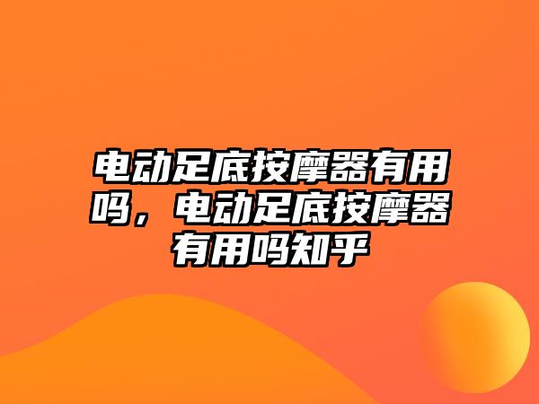 電動(dòng)足底按摩器有用嗎，電動(dòng)足底按摩器有用嗎知乎