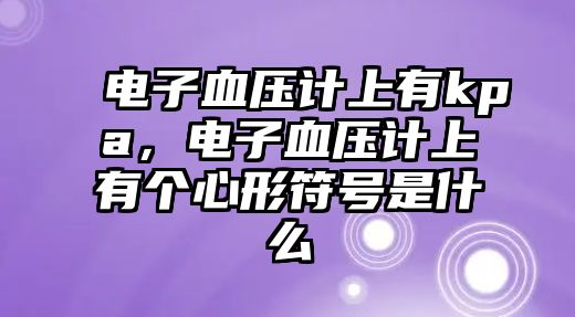 電子血壓計上有kpa，電子血壓計上有個心形符號是什么