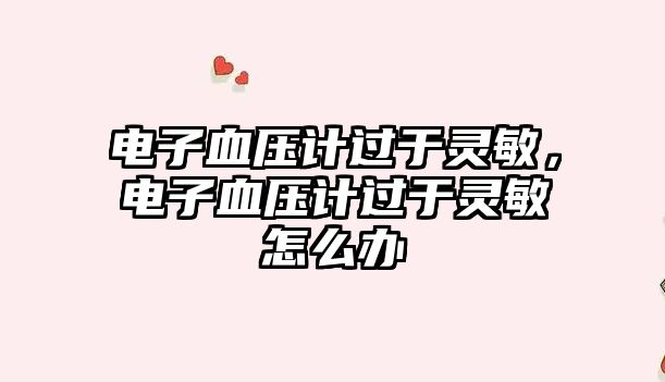 電子血壓計(jì)過于靈敏，電子血壓計(jì)過于靈敏怎么辦