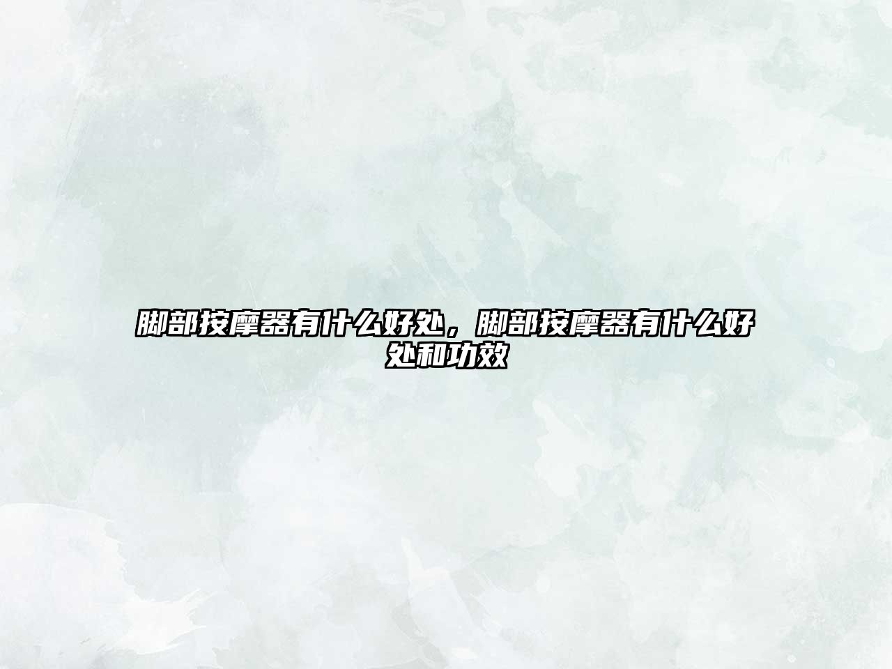 腳部按摩器有什么好處，腳部按摩器有什么好處和功效
