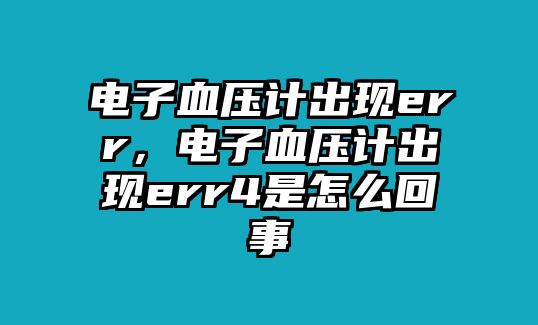 電子血壓計(jì)出現(xiàn)err，電子血壓計(jì)出現(xiàn)err4是怎么回事