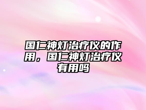 國仁神燈治療儀的作用，國仁神燈治療儀有用嗎