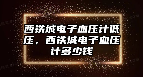 西鐵城電子血壓計(jì)低壓，西鐵城電子血壓計(jì)多少錢(qián)