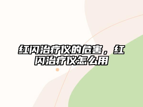 紅閃治療儀的危害，紅閃治療儀怎么用