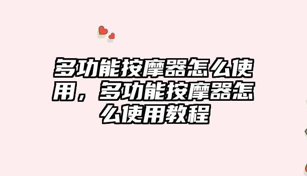 多功能按摩器怎么使用，多功能按摩器怎么使用教程