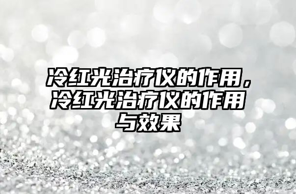 冷紅光治療儀的作用，冷紅光治療儀的作用與效果