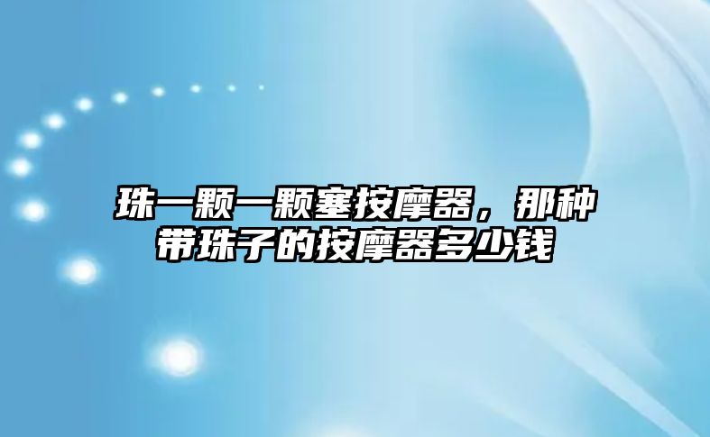 珠一顆一顆塞按摩器，那種帶珠子的按摩器多少錢