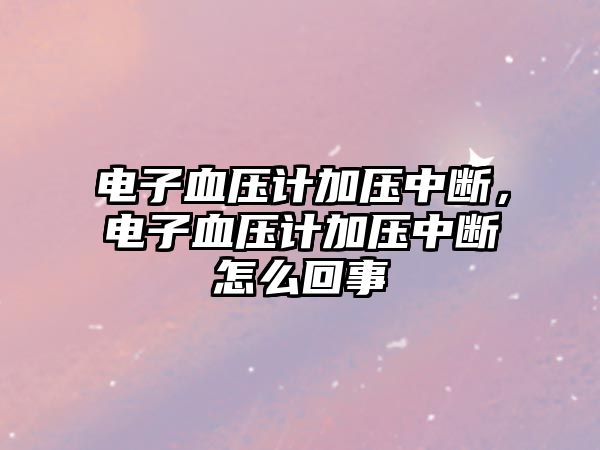 電子血壓計加壓中斷，電子血壓計加壓中斷怎么回事