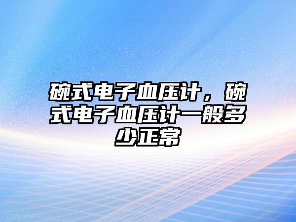 碗式電子血壓計，碗式電子血壓計一般多少正常