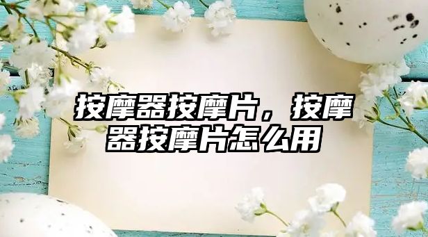 按摩器按摩片，按摩器按摩片怎么用