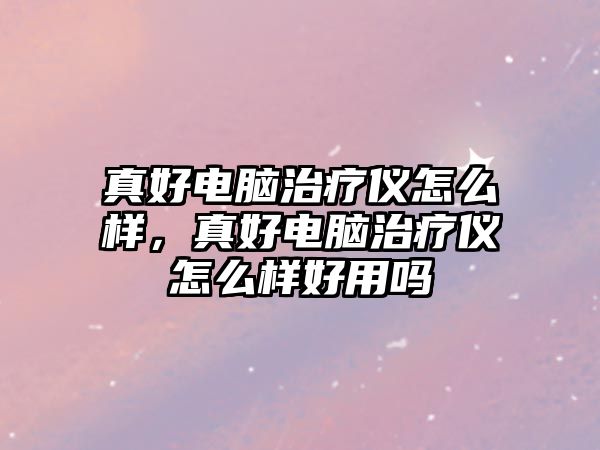 真好電腦治療儀怎么樣，真好電腦治療儀怎么樣好用嗎
