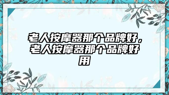老人按摩器那個品牌好，老人按摩器那個品牌好用