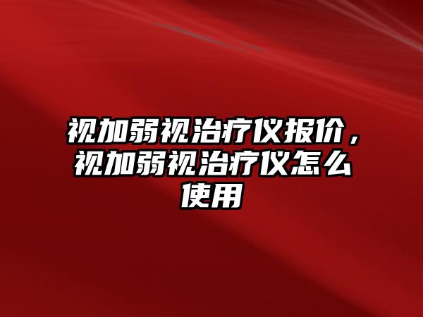 視加弱視治療儀報(bào)價(jià)，視加弱視治療儀怎么使用