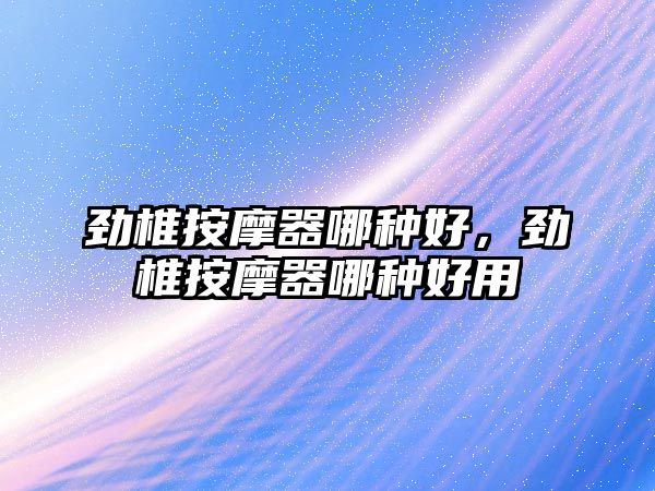 勁椎按摩器哪種好，勁椎按摩器哪種好用