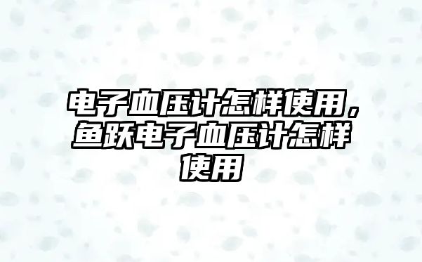 電子血壓計怎樣使用，魚躍電子血壓計怎樣使用