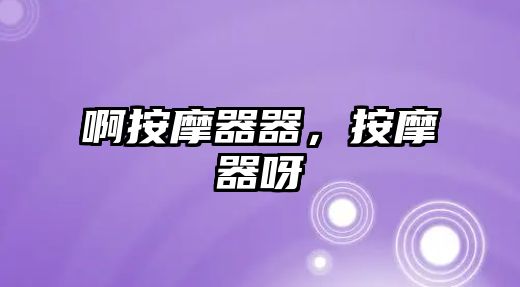 啊按摩器器，按摩器呀