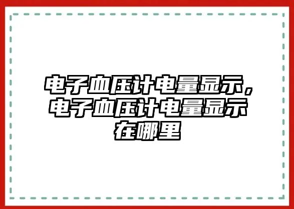 電子血壓計(jì)電量顯示，電子血壓計(jì)電量顯示在哪里