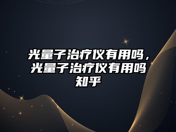 光量子治療儀有用嗎，光量子治療儀有用嗎知乎