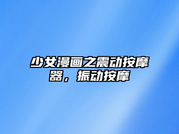 少女漫畫(huà)之震動(dòng)按摩器，振動(dòng)按摩