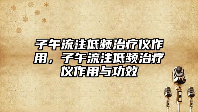 子午流注低頻治療儀作用，子午流注低頻治療儀作用與功效