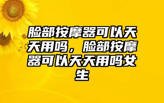 臉部按摩器可以天天用嗎，臉部按摩器可以天天用嗎女生