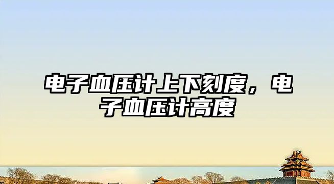 電子血壓計上下刻度，電子血壓計高度