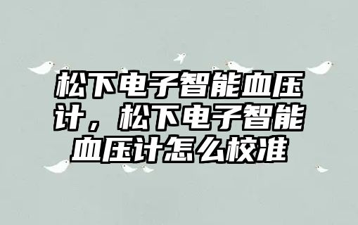 松下電子智能血壓計(jì)，松下電子智能血壓計(jì)怎么校準(zhǔn)
