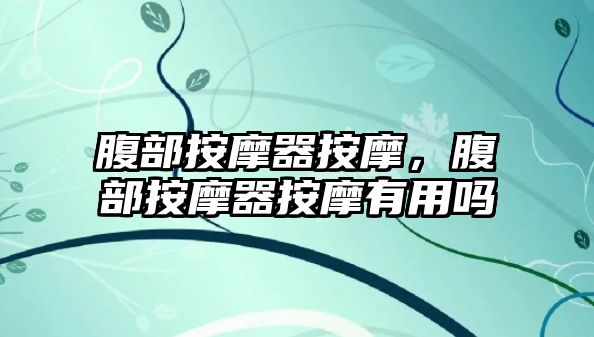 腹部按摩器按摩，腹部按摩器按摩有用嗎