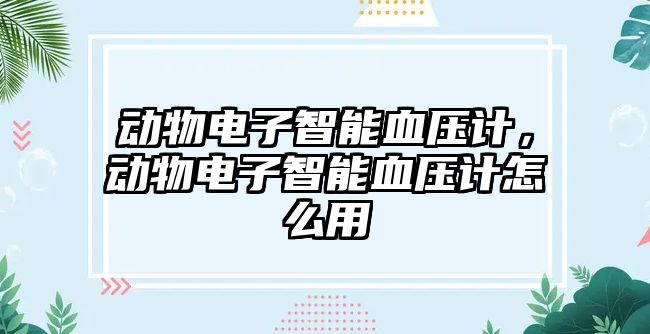 動(dòng)物電子智能血壓計(jì)，動(dòng)物電子智能血壓計(jì)怎么用