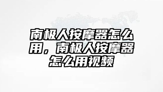 南極人按摩器怎么用，南極人按摩器怎么用視頻