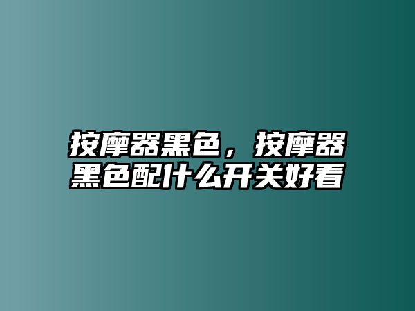 按摩器黑色，按摩器黑色配什么開關(guān)好看