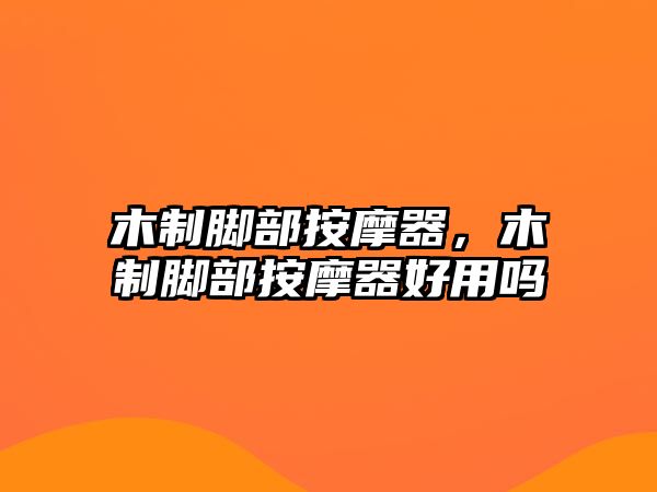 木制腳部按摩器，木制腳部按摩器好用嗎