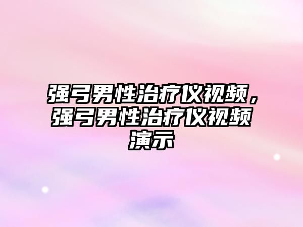 強(qiáng)弓男性治療儀視頻，強(qiáng)弓男性治療儀視頻演示