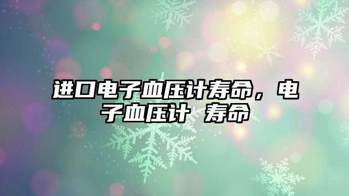 進(jìn)口電子血壓計壽命，電子血壓計 壽命
