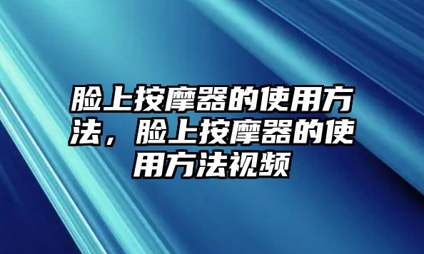 臉上按摩器的使用方法，臉上按摩器的使用方法視頻
