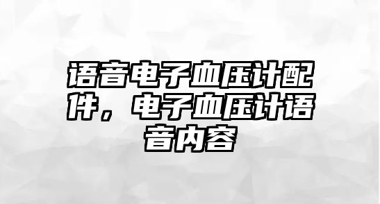 語音電子血壓計配件，電子血壓計語音內(nèi)容