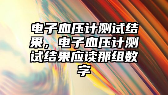 電子血壓計(jì)測試結(jié)果，電子血壓計(jì)測試結(jié)果應(yīng)讀那組數(shù)字