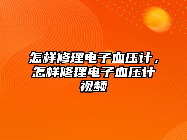 怎樣修理電子血壓計(jì)，怎樣修理電子血壓計(jì)視頻