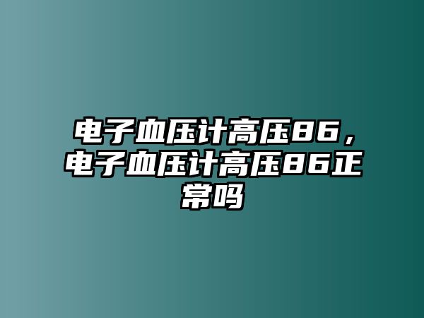 電子血壓計高壓86，電子血壓計高壓86正常嗎