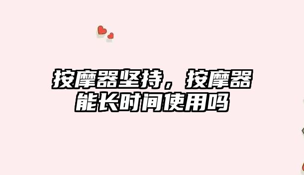 按摩器堅(jiān)持，按摩器能長時(shí)間使用嗎