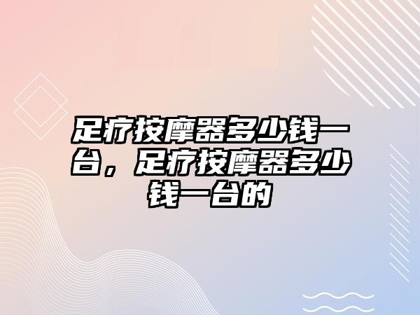 足療按摩器多少錢一臺(tái)，足療按摩器多少錢一臺(tái)的