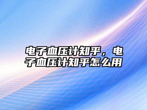 電子血壓計知乎，電子血壓計知乎怎么用