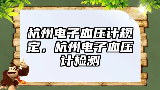 杭州電子血壓計規(guī)定，杭州電子血壓計檢測
