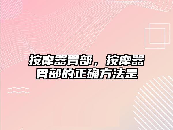 按摩器胃部，按摩器胃部的正確方法是