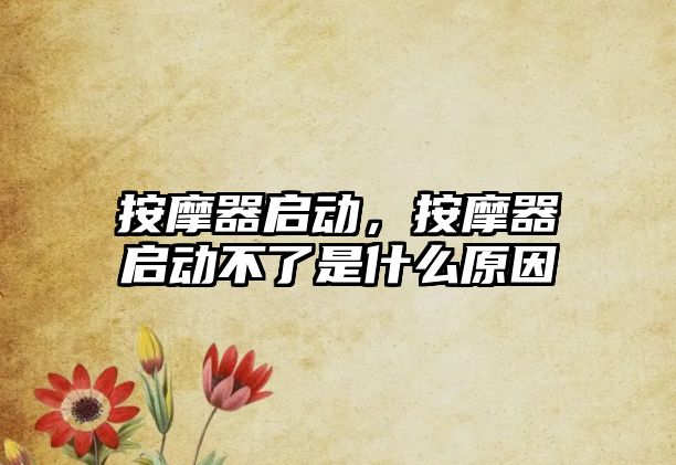 按摩器啟動，按摩器啟動不了是什么原因
